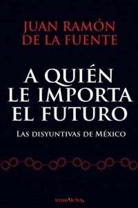 A quién le importa el futuro. Juan Ramón de la Fuente. Editorial: TEMAS DE HOY.