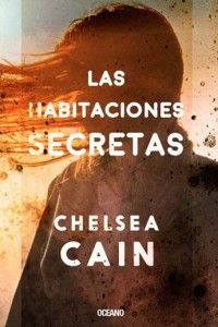 Las Habitaciones secretas. Chelsea Cain. Editorial: OCEANO