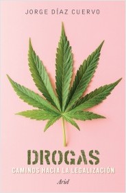 Drogas: Caminos hacia la legalización. Jorge Díaz Cuervo. Editorial Planeta (Ariel)