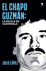 El Chapo Guzmán: La escala en Guatemala. Julie López. Editorial: Planeta, temas de hoy