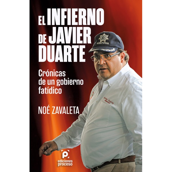 El infierno de Javier Duarte. Crónicas de un gobierno fatídico. Noé Zavaleta. Editorial: Ediciones Proceso