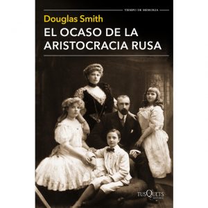 El ocaso de la aristocracia rusa. Douglas Smith. Editorial: Tusquets (Tiempo de Memoria)