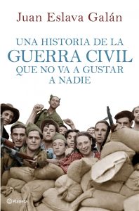 Una historia de la Guerra Civil que no va a gustar a nadie. Juan Eslava Galán. Editorial: Planeta (Crítica)
