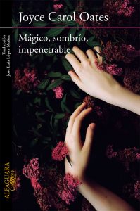 Mágico, sombrío, impenetrable. Joyce Carol Oates. Editorial: Alfaguara