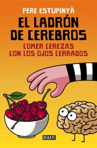 El ladrón de cerebros. Comer cerezas con los ojos cerrados. Pere Estupinyà. Editorial: Debate
