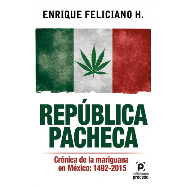 República pacheca. Crónica de la mariguana en México: 1492–2015. Enrique Feliciano H. Editorial: Ediciones Proceso