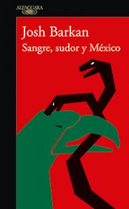 Sangre, sudor y México. Josh Barkan. Alfaguara