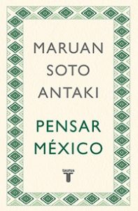 Pensar México. Maruan Soto Antaki. Taurus.