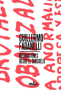 Meditaciones desde el subsuelo. Guillermo Fadanelli. Almadía.