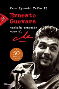 Ernesto Guevara, también conocido como El Che. Paco Ignacio Taibo II. Planeta