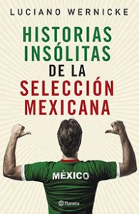 Historias insólitas de la selección mexicana, de Luciano Wernicke (Planeta)
