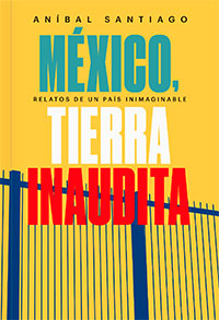 México. Relatos de un país inimaginable. Aníbal Santiago. Lince Ediciones