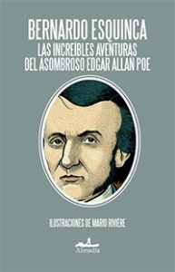 Las increíbles aventuras de Edgar Allan Poe. Bernardo Esquinca. Almadía
